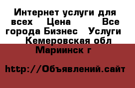 Интернет услуги для всех! › Цена ­ 300 - Все города Бизнес » Услуги   . Кемеровская обл.,Мариинск г.